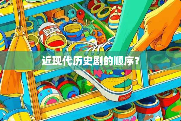 近现代历史剧的顺序？