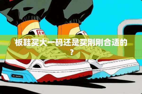 板鞋买大**还是买刚刚合适的？
