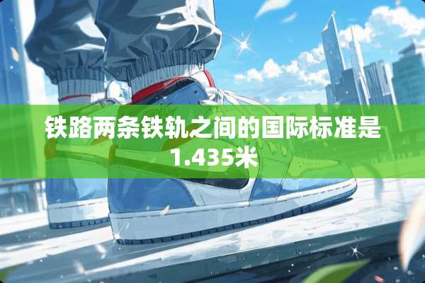 铁路两条铁轨之间的国际标准是1.435米