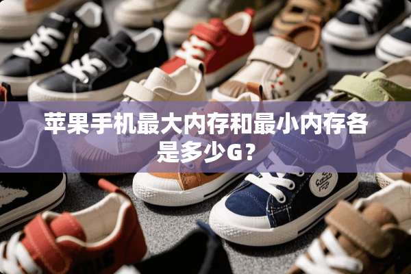 苹果手机最大内存和最小内存各是多少G？