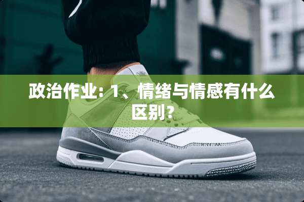 **作业: 1、情绪与情感有什么区别？
