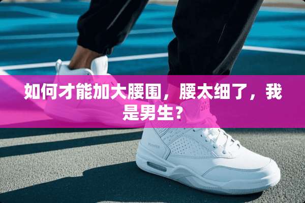 如何才能加大腰围，腰太细了，我是男生？