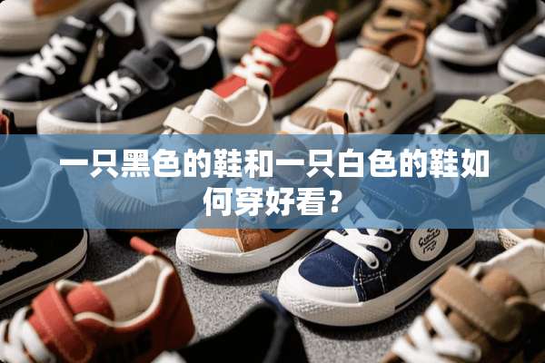 一只黑色的鞋和一只白色的鞋如何穿好看？