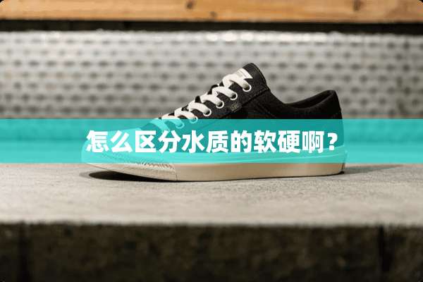 怎么区分水质的软硬啊？
