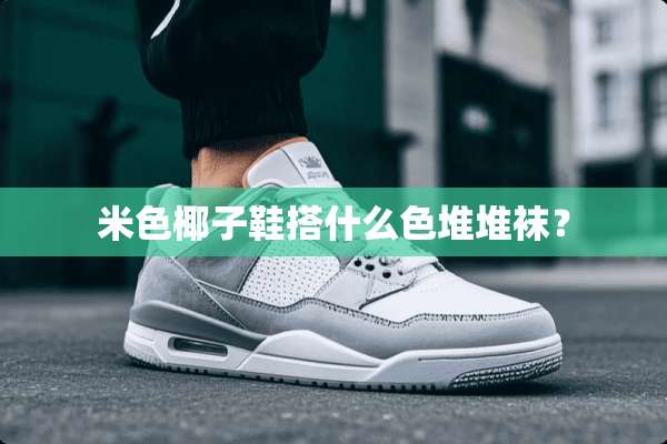米色椰子鞋搭什么色堆堆袜？