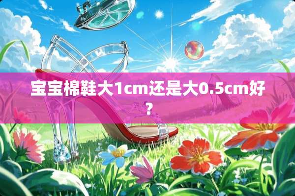 宝宝棉鞋大1cm还是大0.5cm好？