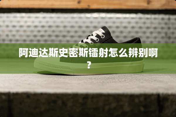 阿迪达斯史密斯镭射怎么辨别啊？