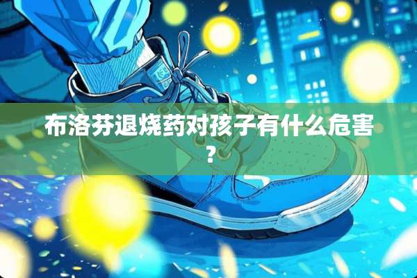 布洛芬退烧药对孩子有什么危害？