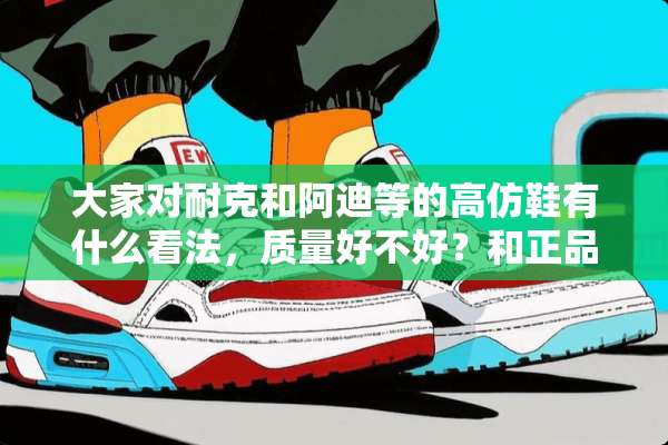 大家对耐克和阿迪等的高仿鞋有什么看法，质量好不好？和正品有什么区别？