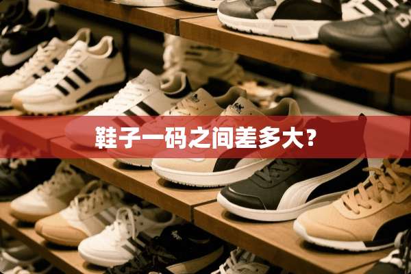 鞋子**之间差多大？