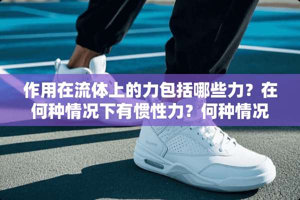 作用在流体上的力包括哪些力？在何种情况下有惯性力？何种情况下没有摩擦力