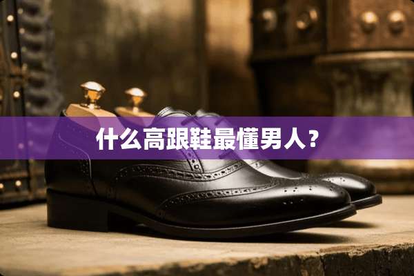 什么高跟鞋最懂男人？