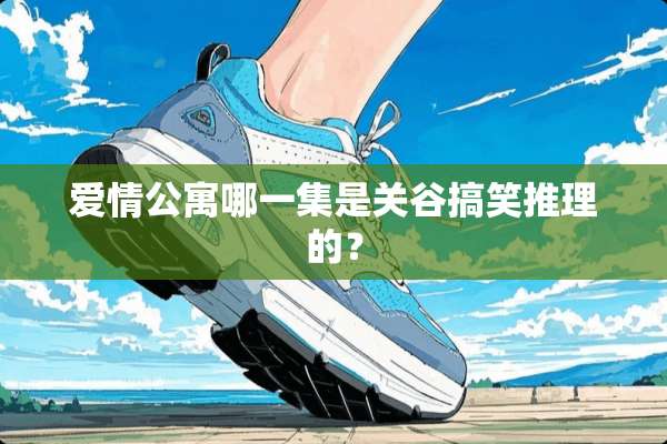 爱情公寓哪一集是关谷搞笑推理的？