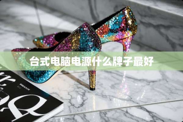 台式电脑电源什么牌子最好
