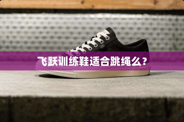 飞跃训练鞋适合跳绳么？