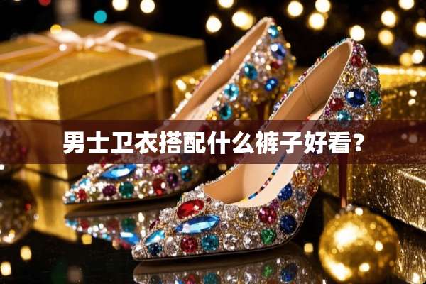 男士卫衣搭配什么裤子好看？