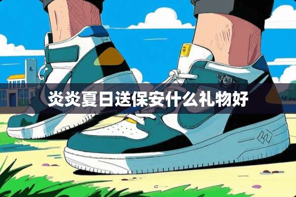 炎炎夏日送保安什么礼物好