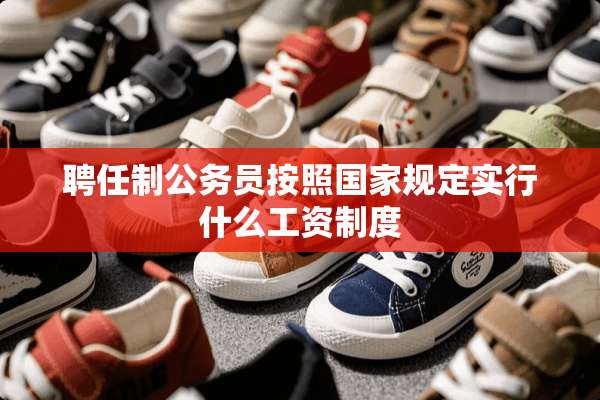 聘任制公务员按照国家规定实行什么工资制度