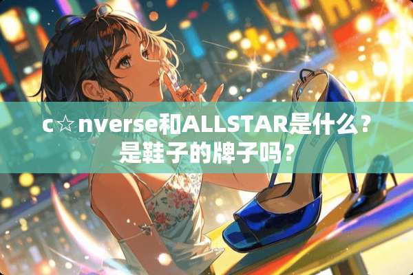 c☆nverse和ALLSTAR是什么？是鞋子的牌子吗？