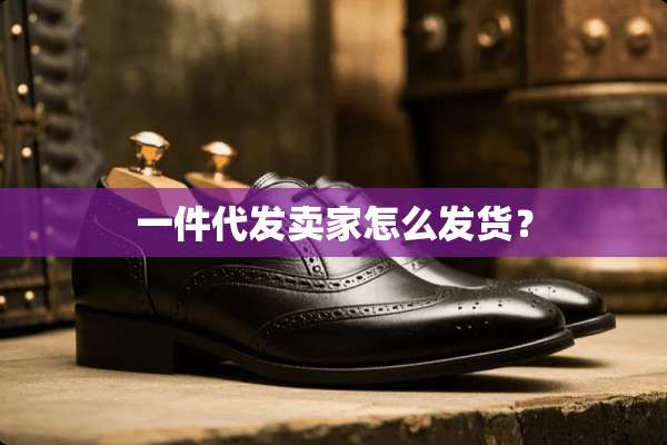 一件代发卖家怎么发货？