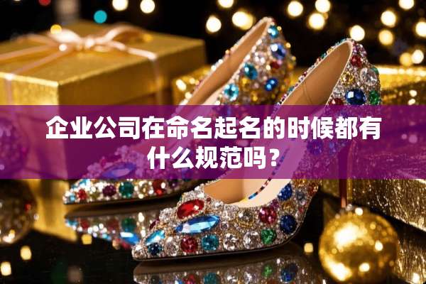企业公司在命名起名的时候都有什么规范吗？