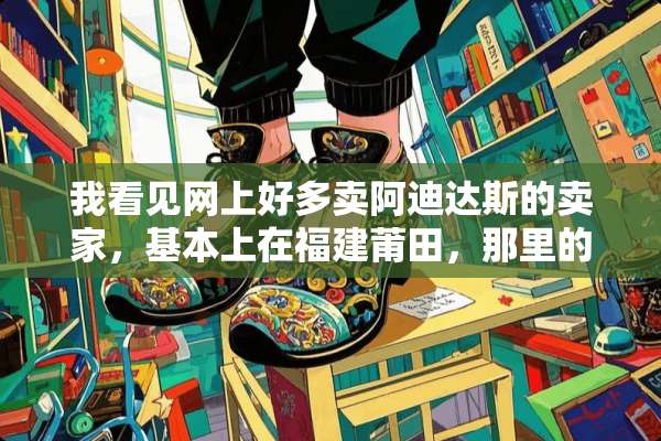 我看见网上好多卖阿迪达斯的卖家，基本上在福建莆田，那里的鞋子是正品的吗？