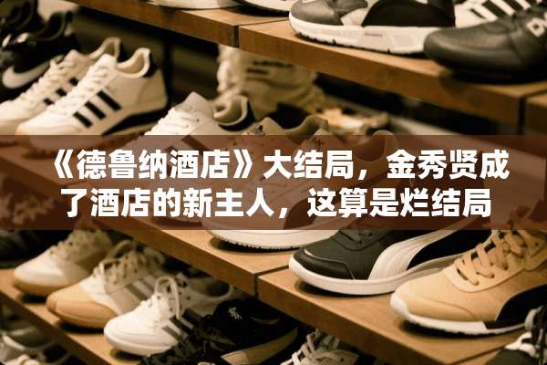 《德鲁纳酒店》大结局，金秀贤成了酒店的新主人，这算是烂结局吗？