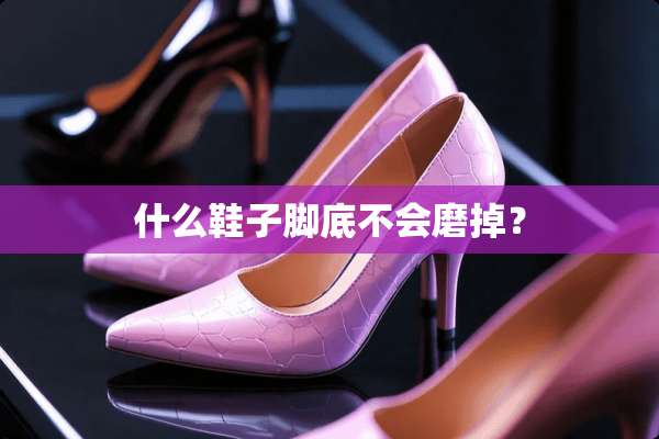 什么鞋子脚底不会磨掉？