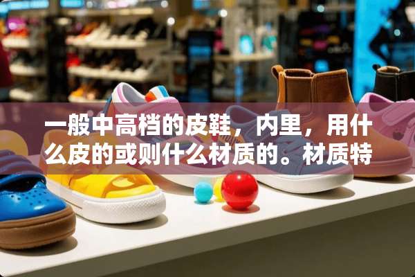 一般中高档的皮鞋，内里，用什么皮的或则什么材质的。材质特性分别是什么啊？