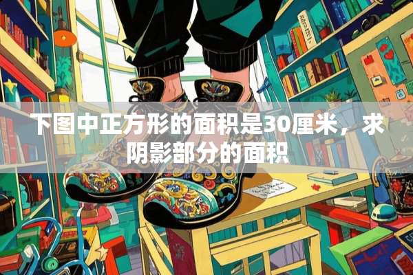 下图中正方形的面积是30厘米，求*影部分的面积