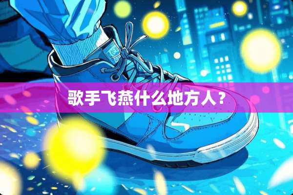 歌手飞燕什么地方人？
