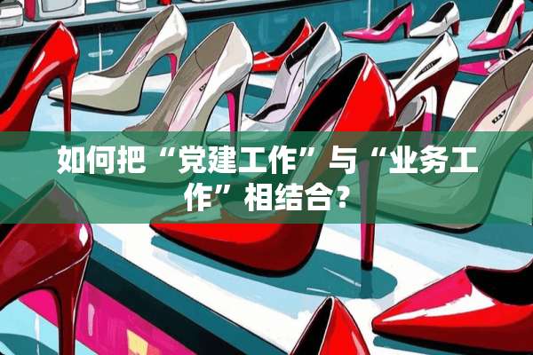 如何把“*建工作”与“业务工作”相结合？