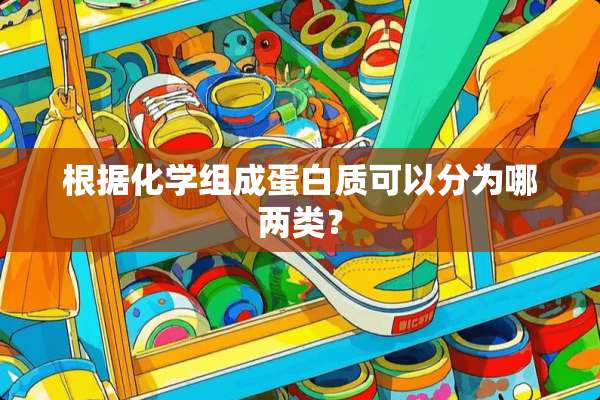 根据化学组成蛋白质可以分为哪两类？