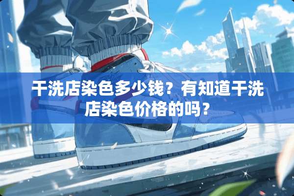 干洗店染色多少钱？有知道干洗店染色价格的吗？