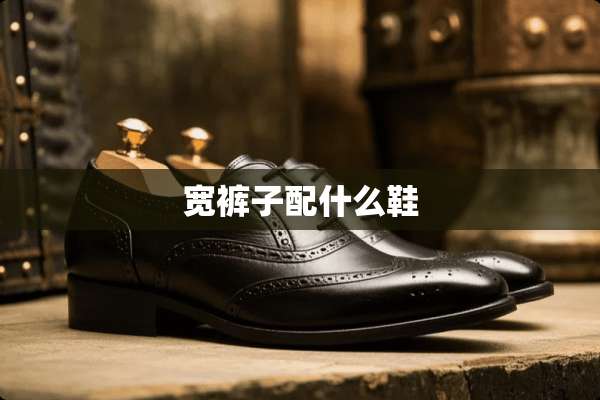 宽裤子配什么鞋