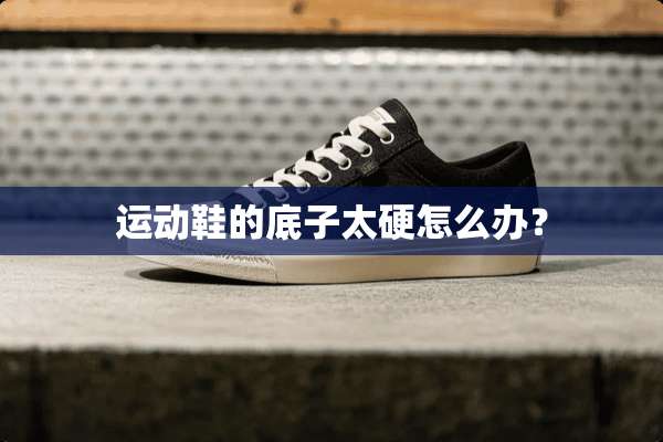 运动鞋的底子太硬怎么办？