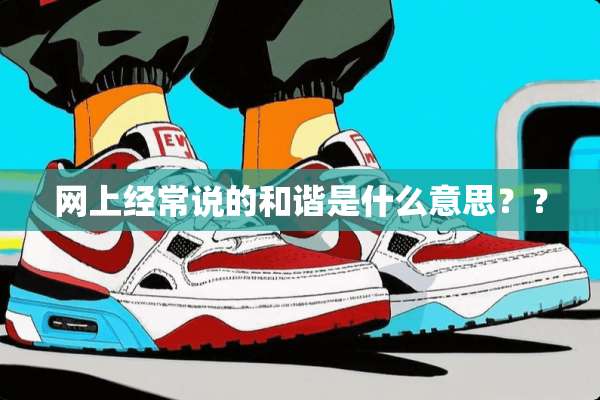 网上经常说的和谐是什么意思？？