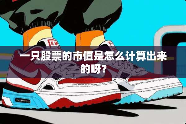 一只股票的市值是怎么计算出来的呀？