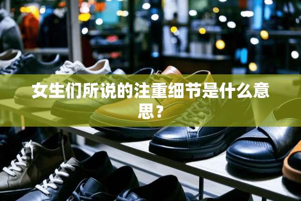 女生们所说的注重细节是什么意思？