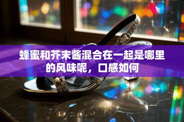 蜂蜜和芥末酱混合在一起是哪里的风味呢，口感如何