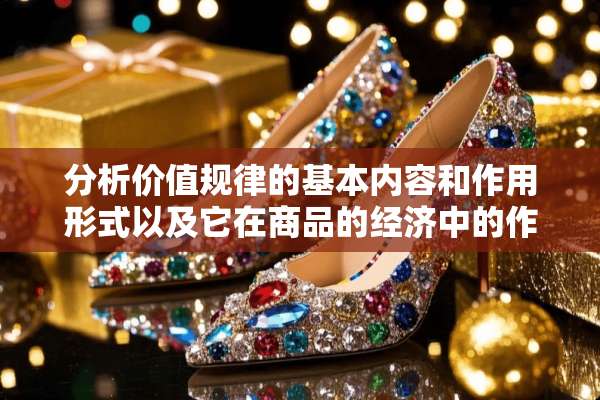 分析价值规律的基本内容和作用形式以及它在商品的经济中的作用？