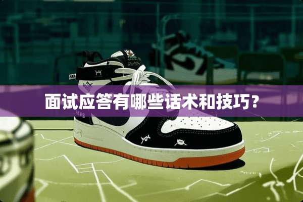 面试应答有哪些话术和技巧？