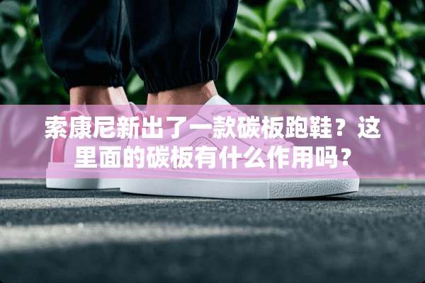 索康尼新出了一款碳板跑鞋？这里面的碳板有什么作用吗？