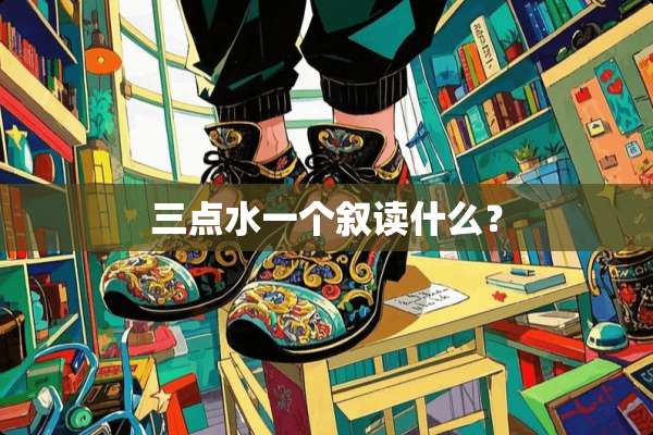 三点水一个叙读什么？