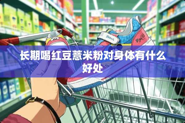 长期喝红豆薏米粉对身体有什么好处