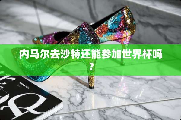 内马尔去沙特还能参加世界杯吗？