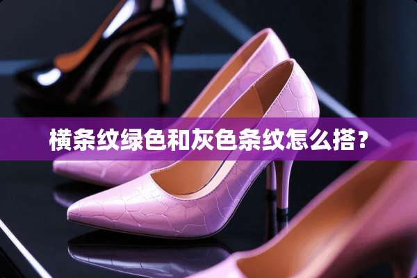 横条纹绿色和灰色条纹怎么搭？