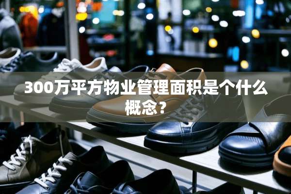 300万平方物业管理面积是个什么概念？