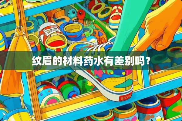 纹眉的材料药水有差别吗？