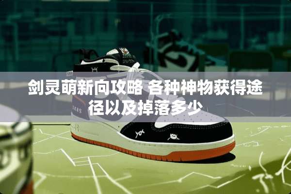 剑灵萌新向攻略 各种神物获得途径以及掉落多少